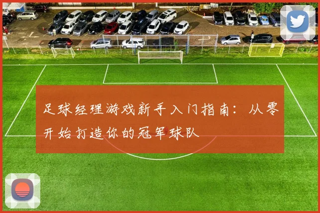 足球经理游戏新手入门指南：从零开始打造你的冠军球队