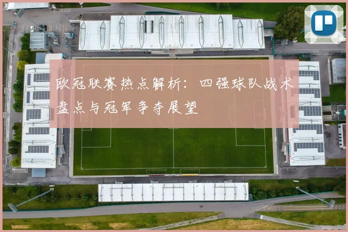 欧冠联赛热点解析：四强球队战术盘点与冠军争夺展望