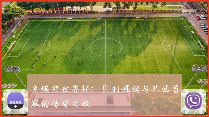 年瑞典世界杯：贝利崛起与巴西首冠的传奇之旅