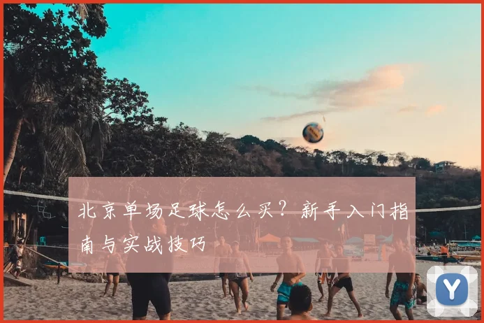 北京单场足球怎么买？新手入门指南与实战技巧