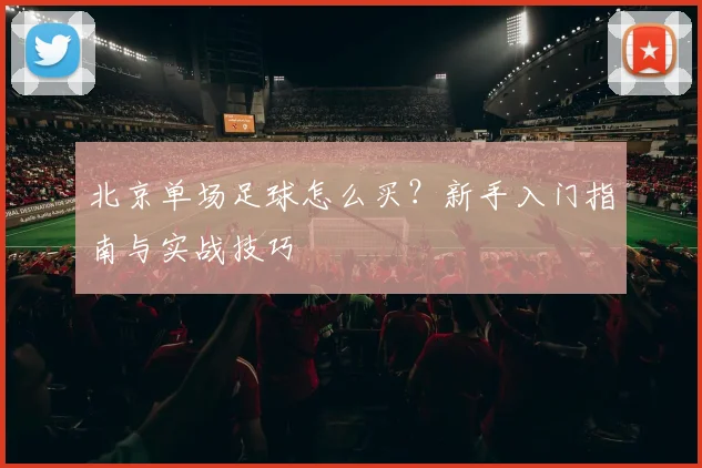北京单场足球怎么买？新手入门指南与实战技巧